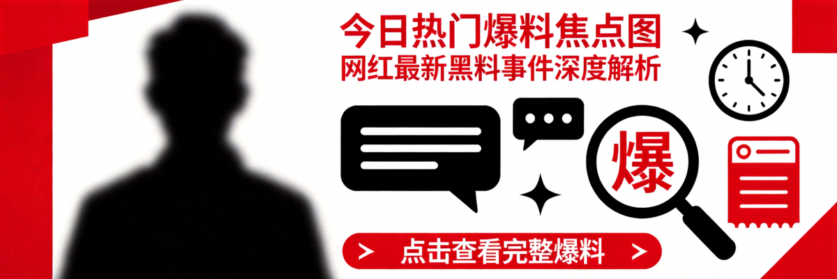 今日热门爆料焦点图 - 网红最新黑料事件深度解析